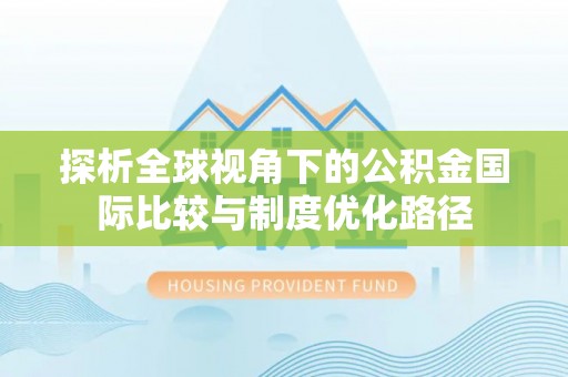 商丘探析全球视角下的公积金国际比较与制度优化路径