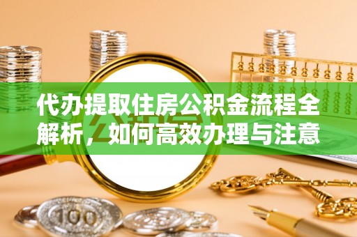 商丘代办提取住房公积金流程全解析，如何高效办理与注意事项