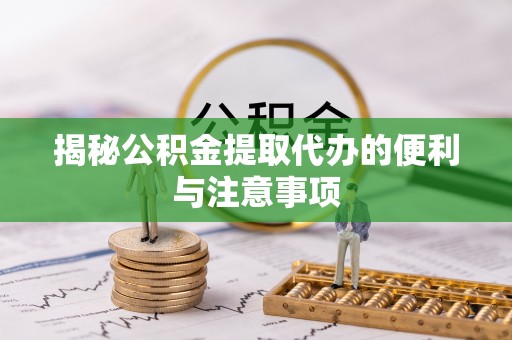商丘揭秘公积金提取代办的便利与注意事项