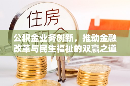 商丘公积金业务创新，推动金融改革与民生福祉的双赢之道