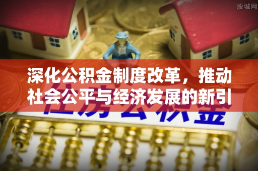 商丘深化公积金制度改革，推动社会公平与经济发展的新引擎