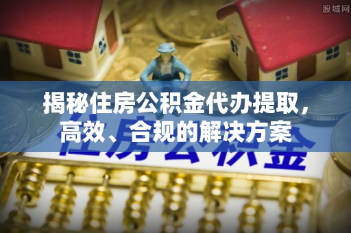 商丘揭秘住房公积金代办提取，高效、合规的解决方案