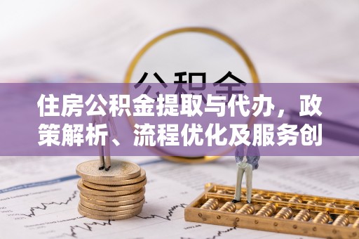 商丘住房公积金提取与代办，政策解析、流程优化及服务创新