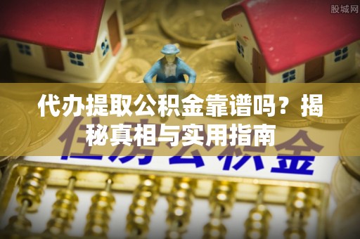 商丘代办提取公积金靠谱吗？揭秘真相与实用指南