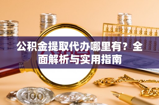 商丘公积金提取代办哪里有？全面解析与实用指南