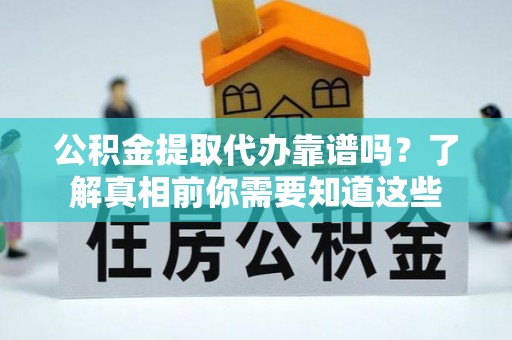 商丘公积金提取代办靠谱吗？了解真相前你需要知道这些