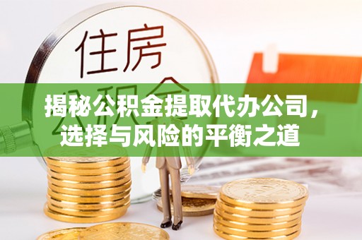 商丘揭秘公积金提取代办公司，选择与风险的平衡之道