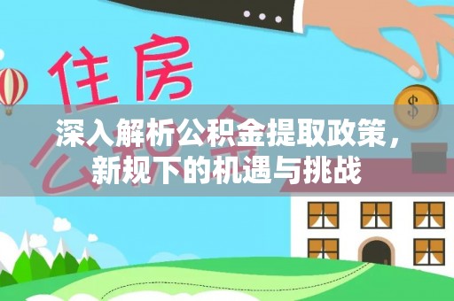 商丘深入解析公积金提取政策，新规下的机遇与挑战