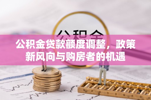 商丘公积金贷款额度调整，政策新风向与购房者的机遇