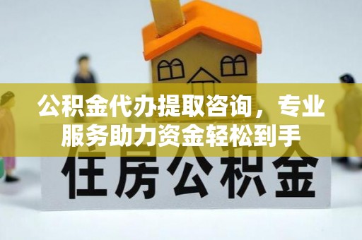 商丘公积金代办提取咨询，专业服务助力资金轻松到手