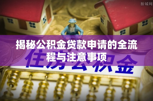 商丘揭秘公积金贷款申请的全流程与注意事项
