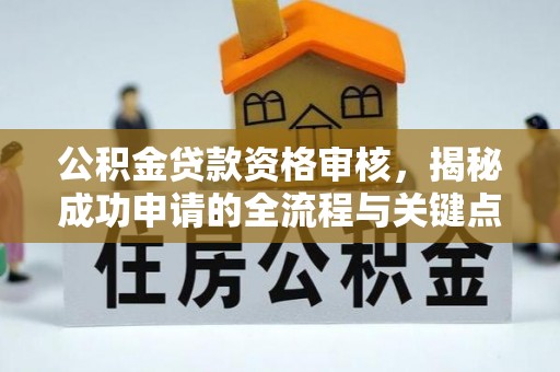 商丘公积金贷款资格审核，揭秘成功申请的全流程与关键点