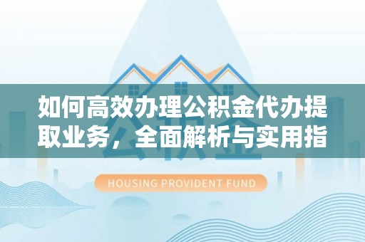 商丘如何高效办理公积金代办提取业务，全面解析与实用指南