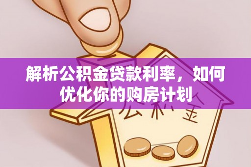 商丘解析公积金贷款利率，如何优化你的购房计划