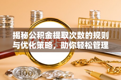 商丘揭秘公积金提取次数的规则与优化策略，助你轻松管理财务