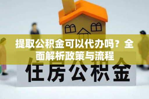 商丘提取公积金可以代办吗？全面解析政策与流程