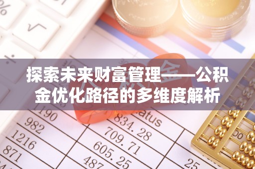 商丘探索未来财富管理——公积金优化路径的多维度解析