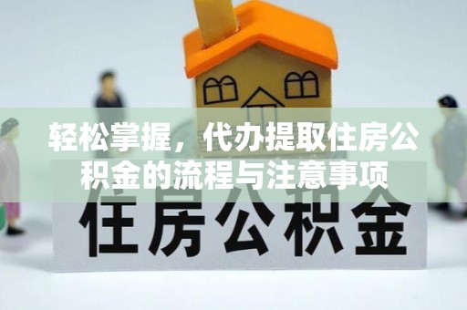 商丘轻松掌握，代办提取住房公积金的流程与注意事项