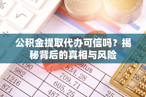 商丘公积金提取代办可信吗？揭秘背后的真相与风险