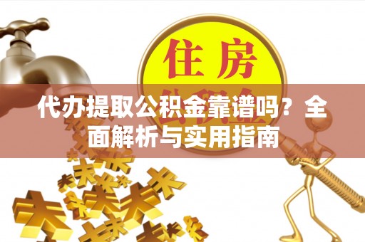 商丘代办提取公积金靠谱吗？全面解析与实用指南