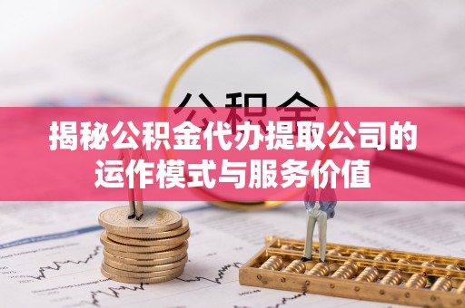 商丘揭秘公积金代办提取公司的运作模式与服务价值