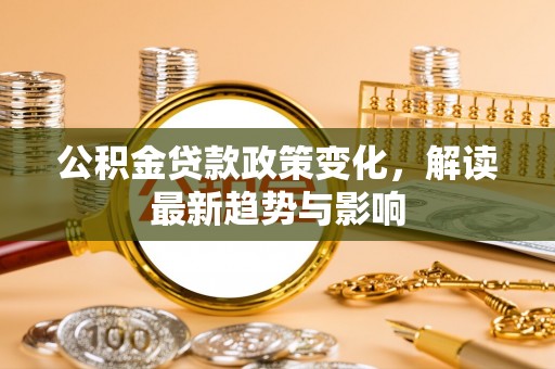 商丘公积金贷款政策变化，解读最新趋势与影响