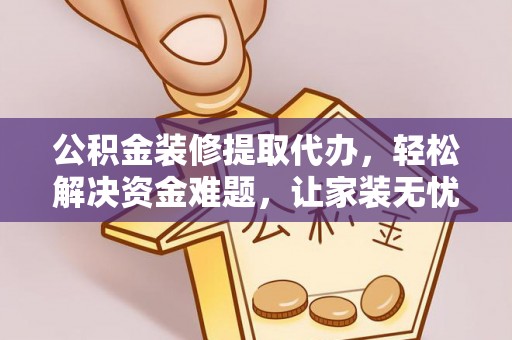 商丘公积金装修提取代办，轻松解决资金难题，让家装无忧