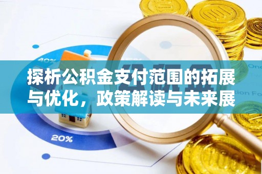 商丘探析公积金支付范围的拓展与优化，政策解读与未来展望