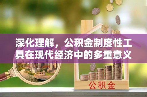 商丘深化理解，公积金制度性工具在现代经济中的多重意义