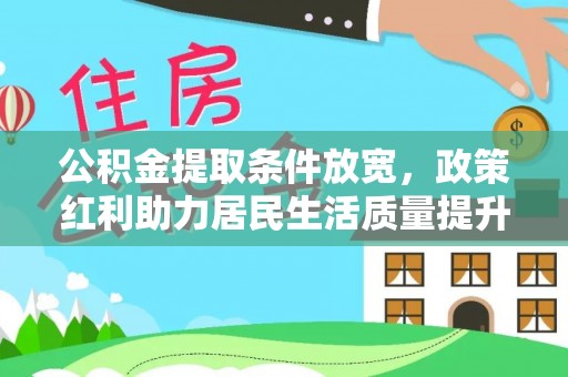 商丘公积金提取条件放宽，政策红利助力居民生活质量提升