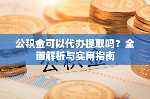 商丘公积金可以代办提取吗？全面解析与实用指南