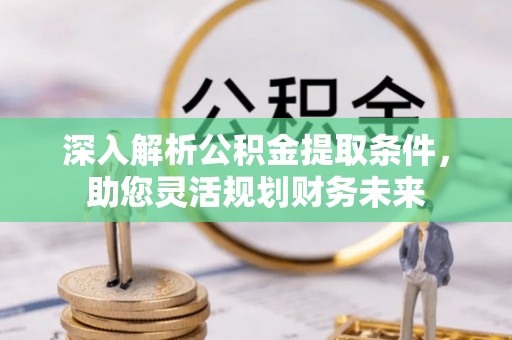 商丘深入解析公积金提取条件，助您灵活规划财务未来