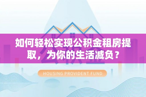 商丘如何轻松实现公积金租房提取，为你的生活减负？