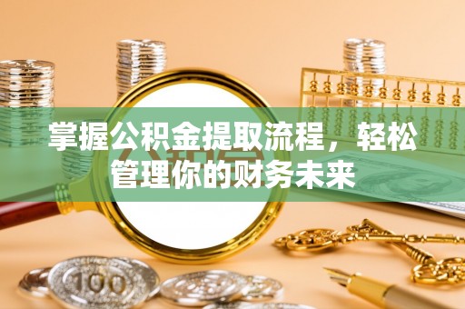 商丘掌握公积金提取流程，轻松管理你的财务未来