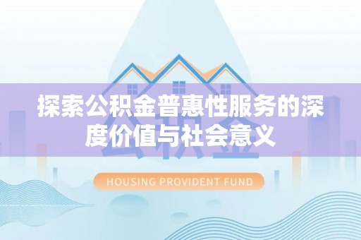商丘探索公积金普惠性服务的深度价值与社会意义