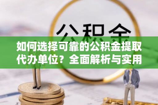 商丘如何选择可靠的公积金提取代办单位？全面解析与实用建议