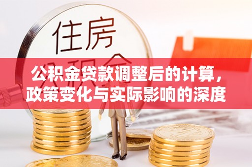 商丘公积金贷款调整后的计算，政策变化与实际影响的深度解析