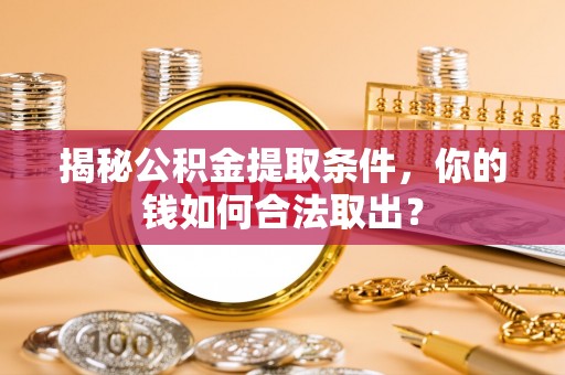 商丘揭秘公积金提取条件，你的钱如何合法取出？