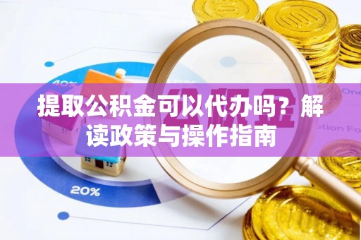 商丘提取公积金可以代办吗？解读政策与操作指南