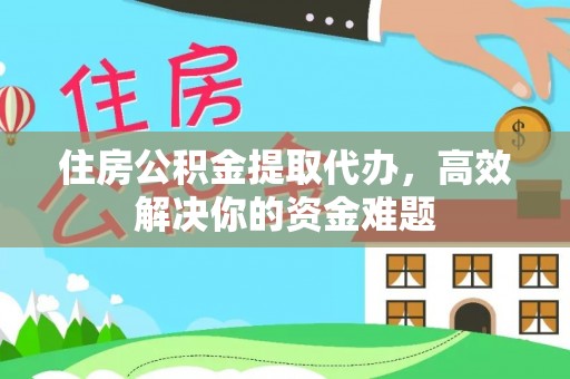 商丘住房公积金提取代办，高效解决你的资金难题
