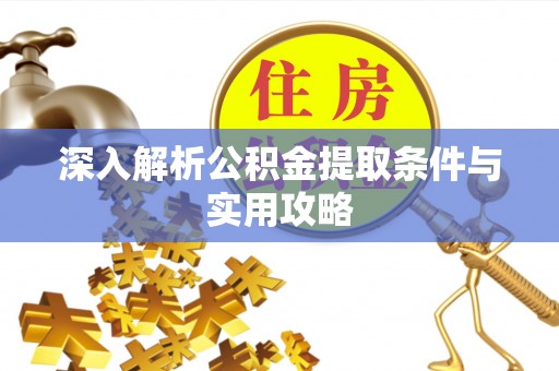 商丘深入解析公积金提取条件与实用攻略