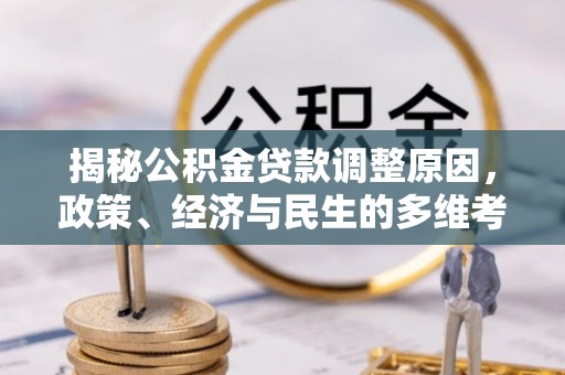 商丘揭秘公积金贷款调整原因，政策、经济与民生的多维考量