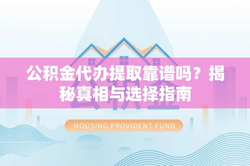 商丘公积金代办提取靠谱吗？揭秘真相与选择指南