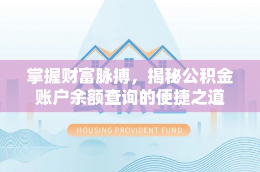 商丘掌握财富脉搏，揭秘公积金账户余额查询的便捷之道