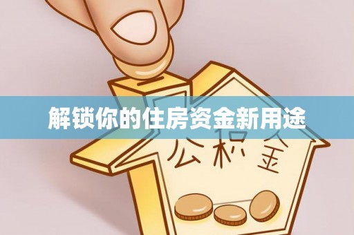 商丘解锁你的住房资金新用途