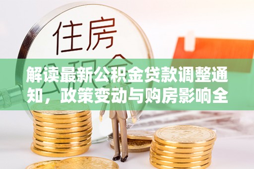 商丘解读最新公积金贷款调整通知，政策变动与购房影响全解析
