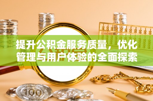 商丘提升公积金服务质量，优化管理与用户体验的全面探索