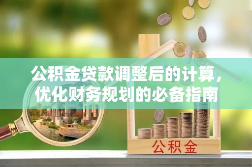 商丘公积金贷款调整后的计算，优化财务规划的必备指南