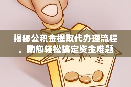 商丘揭秘公积金提取代办理流程，助您轻松搞定资金难题