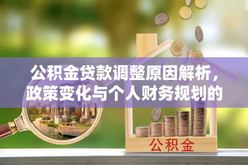 商丘公积金贷款调整原因解析，政策变化与个人财务规划的影响